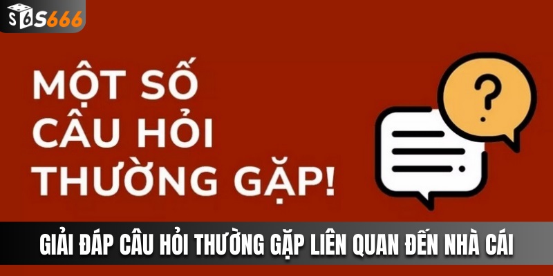 Giải đáp câu hỏi thắc mắc thường gặp về nhà cái